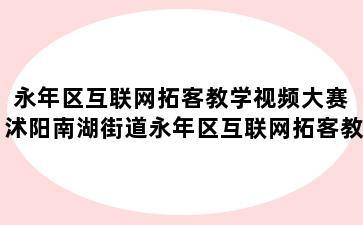 永年区互联网拓客教学视频大赛 沭阳南湖街道永年区互联网拓客教学视频大赛